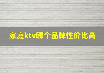 家庭ktv哪个品牌性价比高