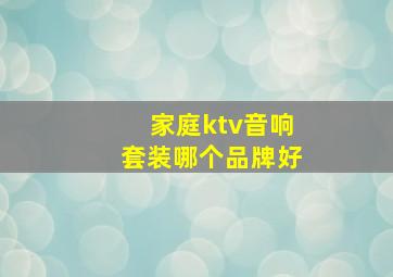 家庭ktv音响套装哪个品牌好