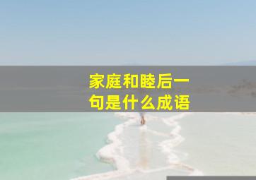 家庭和睦后一句是什么成语