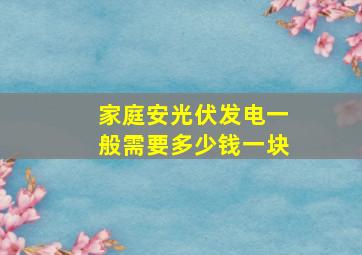 家庭安光伏发电一般需要多少钱一块