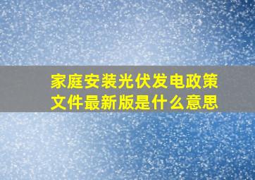 家庭安装光伏发电政策文件最新版是什么意思