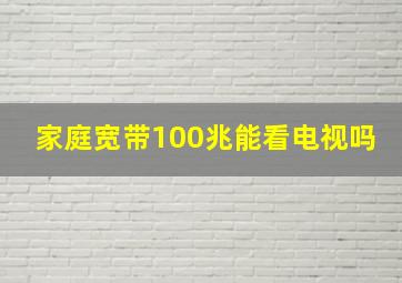 家庭宽带100兆能看电视吗