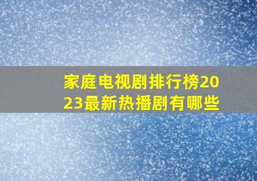 家庭电视剧排行榜2023最新热播剧有哪些