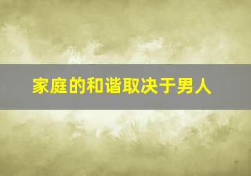 家庭的和谐取决于男人