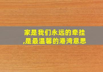 家是我们永远的牵挂,是最温馨的港湾意思