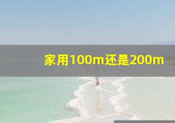 家用100m还是200m