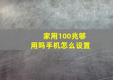 家用100兆够用吗手机怎么设置