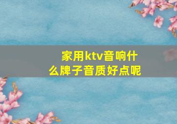 家用ktv音响什么牌子音质好点呢