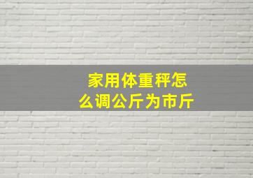 家用体重秤怎么调公斤为市斤