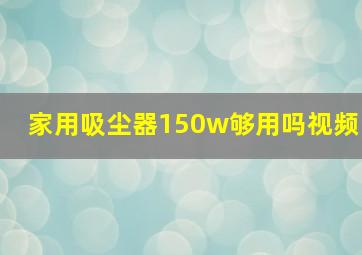 家用吸尘器150w够用吗视频