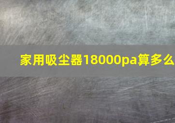 家用吸尘器18000pa算多么