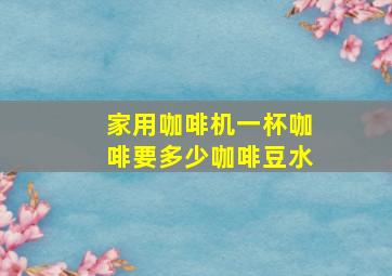 家用咖啡机一杯咖啡要多少咖啡豆水