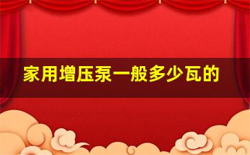 家用增压泵一般多少瓦的