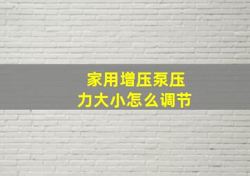 家用增压泵压力大小怎么调节