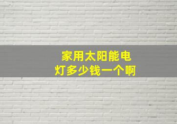 家用太阳能电灯多少钱一个啊