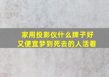 家用投影仪什么牌子好又便宜梦到死去的人活着