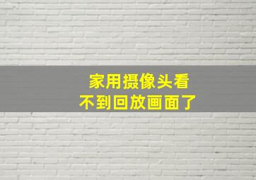 家用摄像头看不到回放画面了