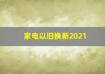 家电以旧换新2021