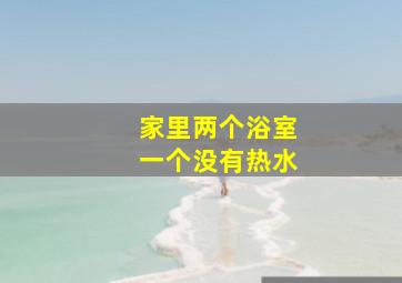 家里两个浴室一个没有热水