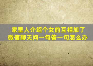 家里人介绍个女的互相加了微信聊天问一句答一句怎么办