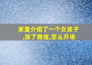 家里介绍了一个女孩子,加了微信,怎么开场