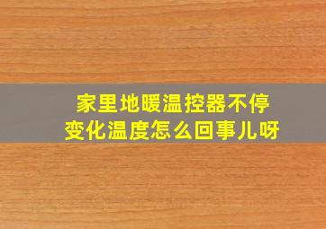 家里地暖温控器不停变化温度怎么回事儿呀