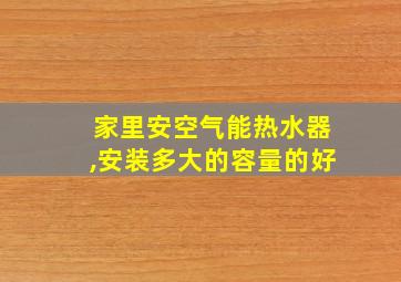 家里安空气能热水器,安装多大的容量的好