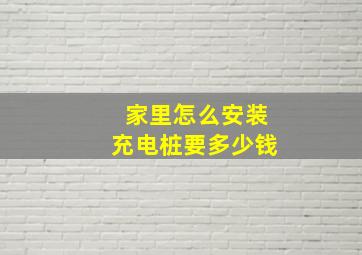 家里怎么安装充电桩要多少钱