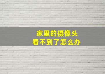 家里的摄像头看不到了怎么办