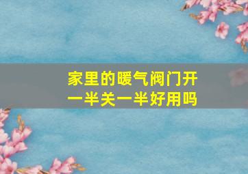 家里的暖气阀门开一半关一半好用吗