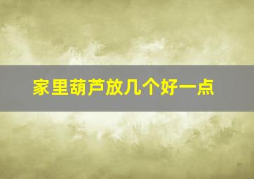 家里葫芦放几个好一点