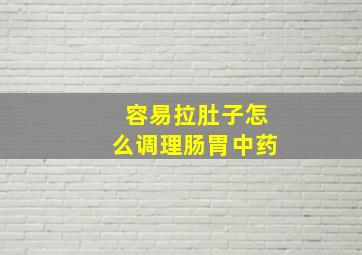 容易拉肚子怎么调理肠胃中药