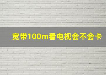 宽带100m看电视会不会卡