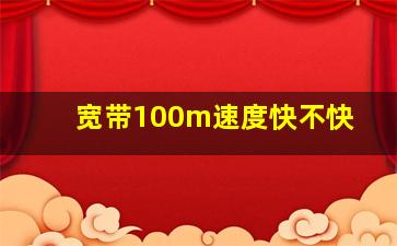 宽带100m速度快不快