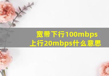 宽带下行100mbps上行20mbps什么意思