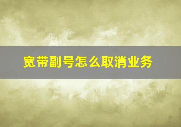 宽带副号怎么取消业务