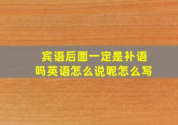 宾语后面一定是补语吗英语怎么说呢怎么写