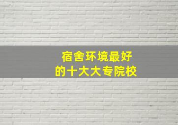 宿舍环境最好的十大大专院校