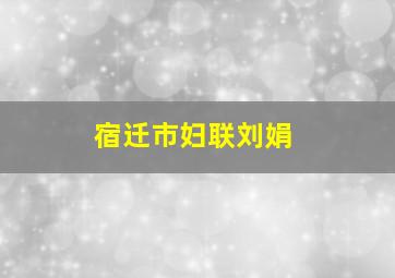 宿迁市妇联刘娟