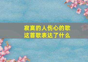 寂寞的人伤心的歌这首歌表达了什么