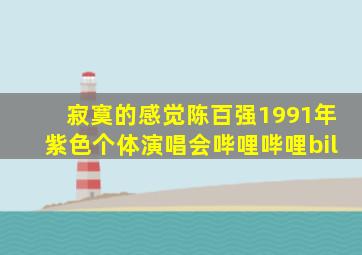 寂寞的感觉陈百强1991年紫色个体演唱会哔哩哔哩bil