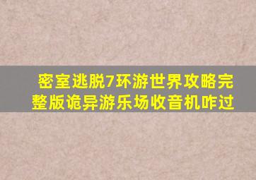 密室逃脱7环游世界攻略完整版诡异游乐场收音机咋过