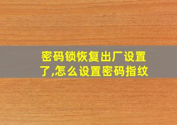 密码锁恢复出厂设置了,怎么设置密码指纹