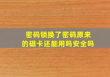 密码锁换了密码原来的磁卡还能用吗安全吗