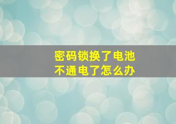 密码锁换了电池不通电了怎么办