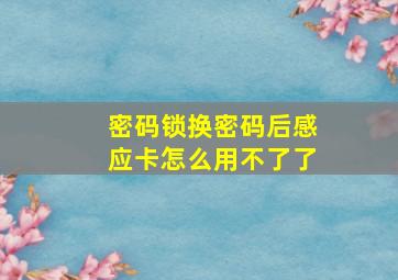 密码锁换密码后感应卡怎么用不了了