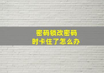 密码锁改密码时卡住了怎么办