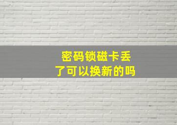 密码锁磁卡丢了可以换新的吗