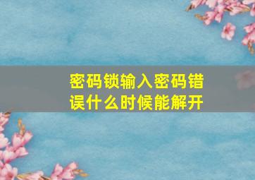 密码锁输入密码错误什么时候能解开