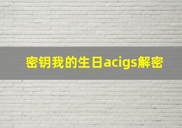 密钥我的生日acigs解密